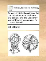 An Enquiry Into the Origin of the Constellations That Compose the Zodiac, and the Uses They Were Intended to Promote. by ... John Barrett, ...